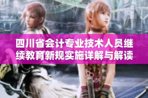 四川省会计专业技术人员继续教育新规实施详解与解读
