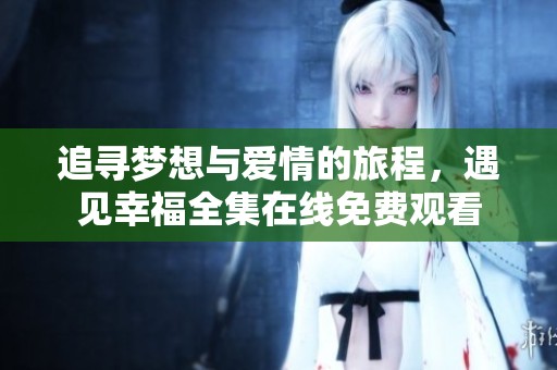 追寻梦想与爱情的旅程，遇见幸福全集在线免费观看