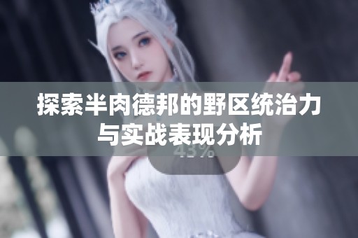 探索半肉德邦的野区统治力与实战表现分析