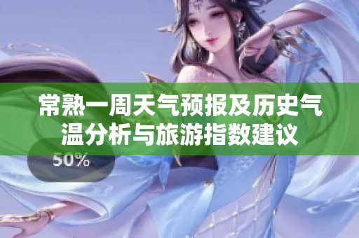 常熟一周天气预报及历史气温分析与旅游指数建议