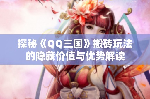 探秘《QQ三国》搬砖玩法的隐藏价值与优势解读