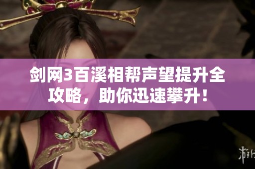 剑网3百溪相帮声望提升全攻略，助你迅速攀升！