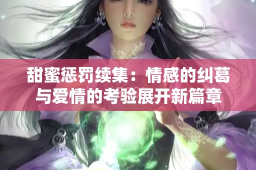 甜蜜惩罚续集：情感的纠葛与爱情的考验展开新篇章