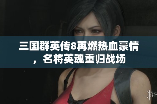 三国群英传8再燃热血豪情，名将英魂重归战场