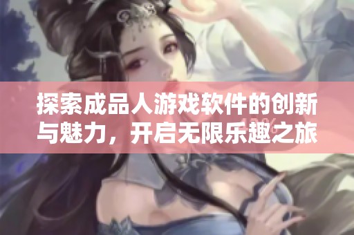 探索成品人游戏软件的创新与魅力，开启无限乐趣之旅