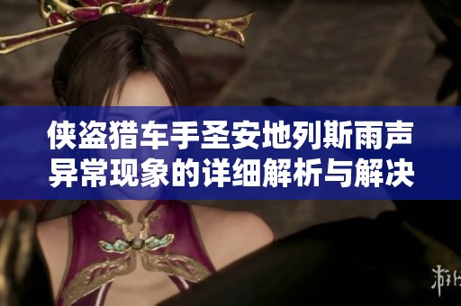 侠盗猎车手圣安地列斯雨声异常现象的详细解析与解决方案