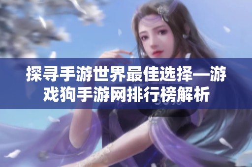 探寻手游世界最佳选择—游戏狗手游网排行榜解析