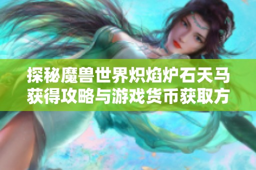 探秘魔兽世界炽焰炉石天马获得攻略与游戏货币获取方法