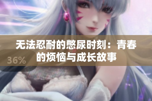 无法忍耐的憋尿时刻：青春的烦恼与成长故事