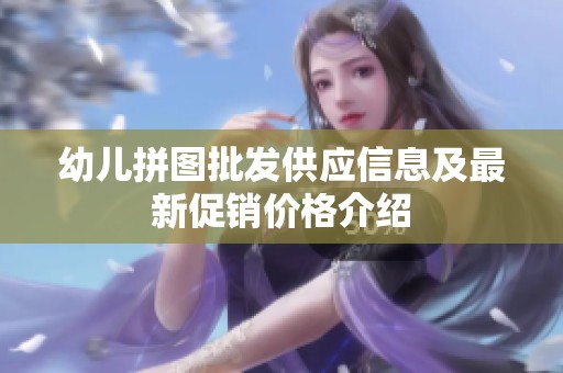 幼儿拼图批发供应信息及最新促销价格介绍