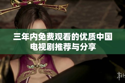 三年内免费观看的优质中国电视剧推荐与分享