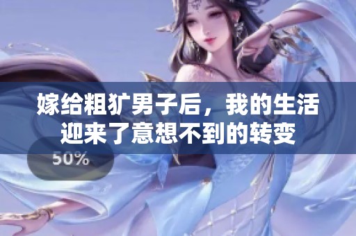 嫁给粗犷男子后，我的生活迎来了意想不到的转变
