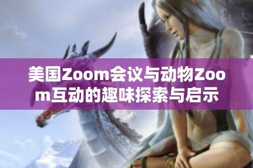美国Zoom会议与动物Zoom互动的趣味探索与启示