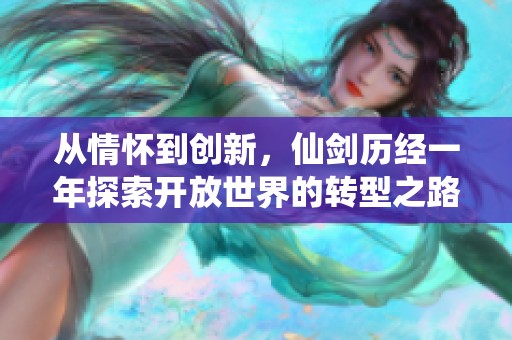 从情怀到创新，仙剑历经一年探索开放世界的转型之路