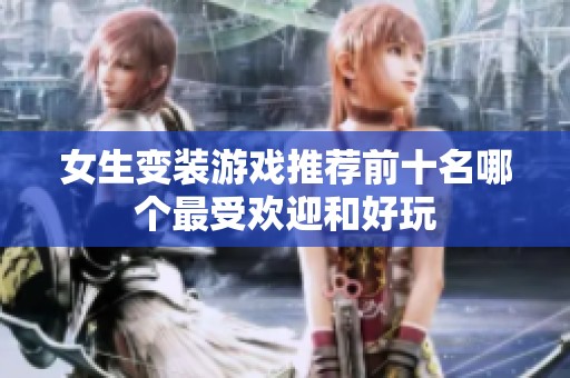 女生变装游戏推荐前十名哪个最受欢迎和好玩