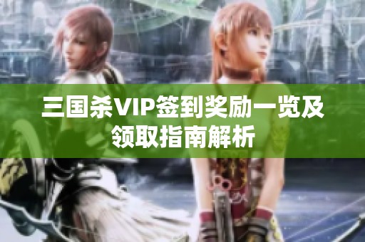 三国杀VIP签到奖励一览及领取指南解析