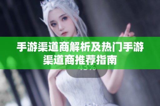 手游渠道商解析及热门手游渠道商推荐指南