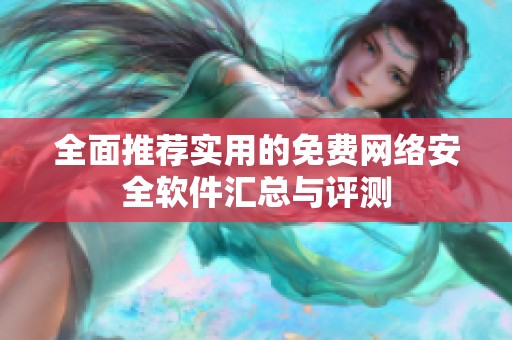 全面推荐实用的免费网络安全软件汇总与评测