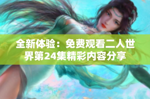 全新体验：免费观看二人世界第24集精彩内容分享