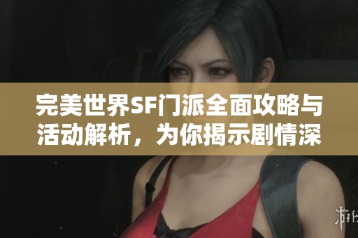 完美世界SF门派全面攻略与活动解析，为你揭示剧情深度与玩法技巧
