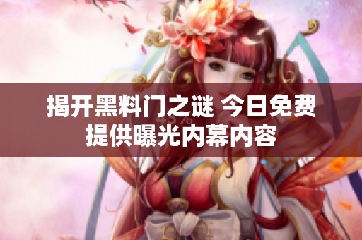 揭开黑料门之谜 今日免费提供曝光内幕内容