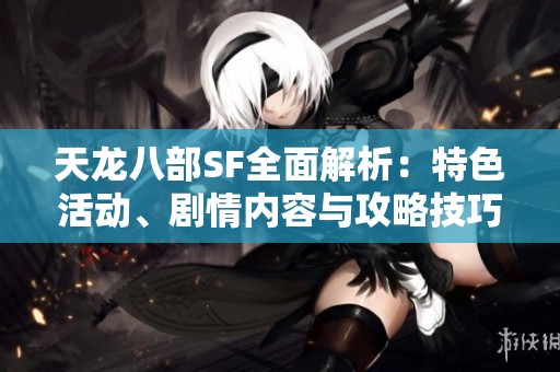 天龙八部SF全面解析：特色活动、剧情内容与攻略技巧一网打尽