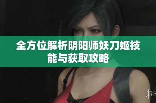 全方位解析阴阳师妖刀姬技能与获取攻略