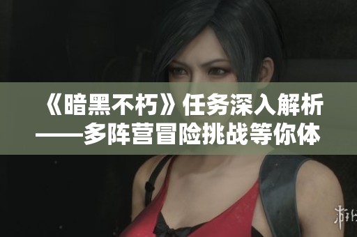 《暗黑不朽》任务深入解析——多阵营冒险挑战等你体验