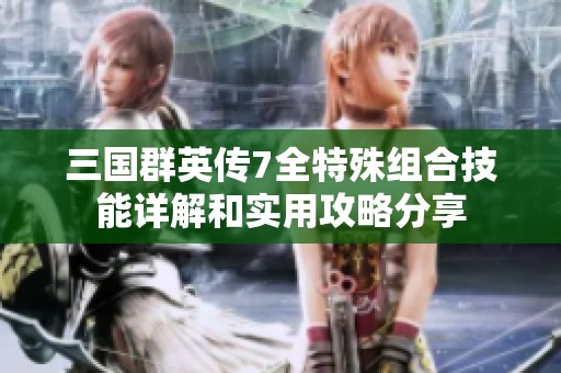 三国群英传7全特殊组合技能详解和实用攻略分享