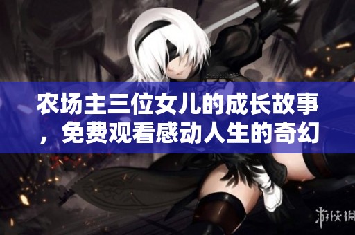 农场主三位女儿的成长故事，免费观看感动人生的奇幻旅程