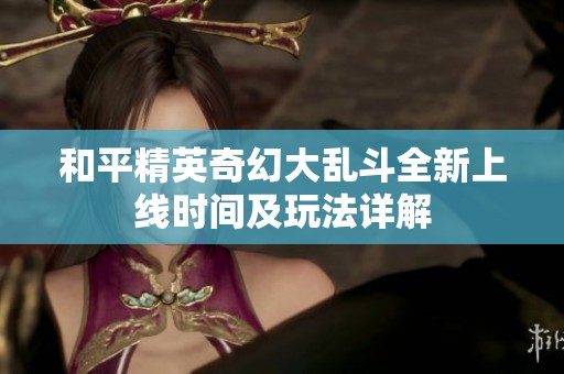 和平精英奇幻大乱斗全新上线时间及玩法详解