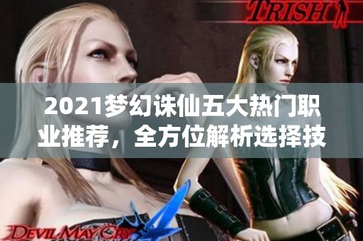 2021梦幻诛仙五大热门职业推荐，全方位解析选择技巧