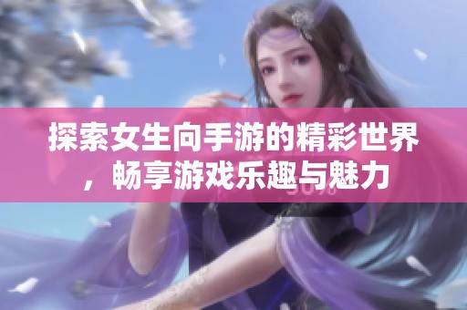 探索女生向手游的精彩世界，畅享游戏乐趣与魅力