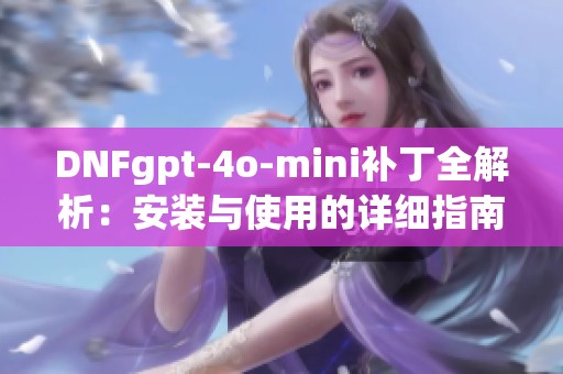 DNFgpt-4o-mini补丁全解析：安装与使用的详细指南