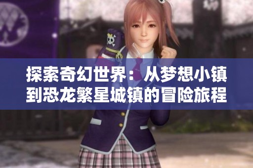 探索奇幻世界：从梦想小镇到恐龙繁星城镇的冒险旅程