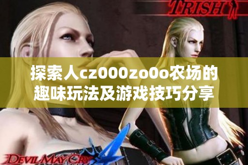 探索人cz000zo0o农场的趣味玩法及游戏技巧分享