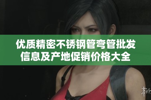 优质精密不锈钢管弯管批发信息及产地促销价格大全