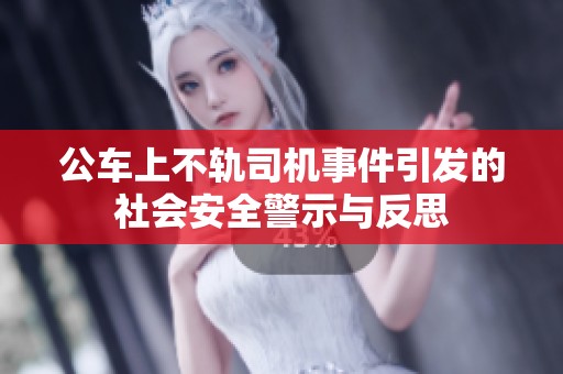 公车上不轨司机事件引发的社会安全警示与反思