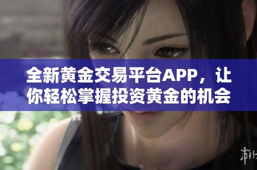 全新黄金交易平台APP，让你轻松掌握投资黄金的机会