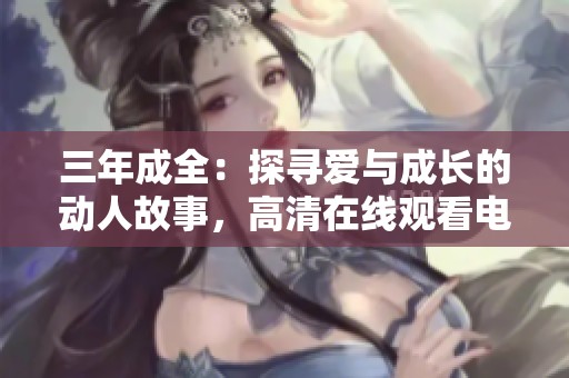 三年成全：探寻爱与成长的动人故事，高清在线观看电视剧