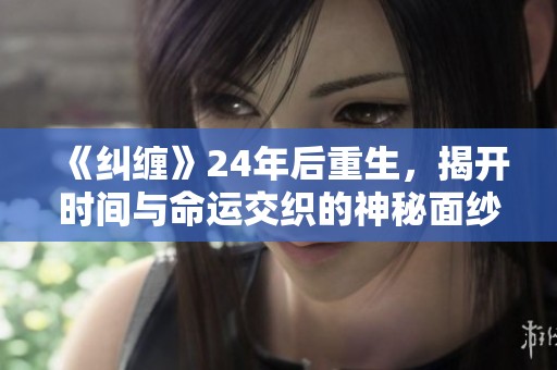 《纠缠》24年后重生，揭开时间与命运交织的神秘面纱