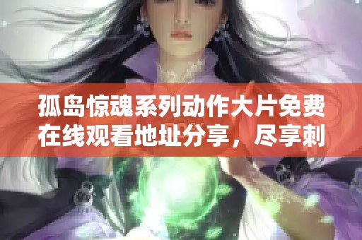 孤岛惊魂系列动作大片免费在线观看地址分享，尽享刺激与冒险体验