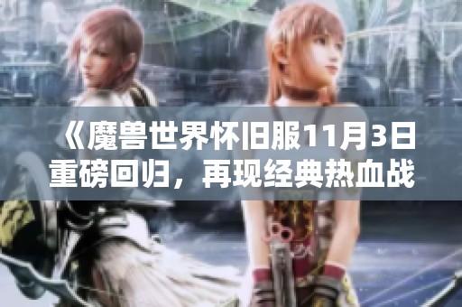 《魔兽世界怀旧服11月3日重磅回归，再现经典热血战场等你加入》