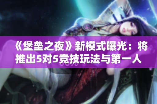 《堡垒之夜》新模式曝光：将推出5对5竞技玩法与第一人称视角