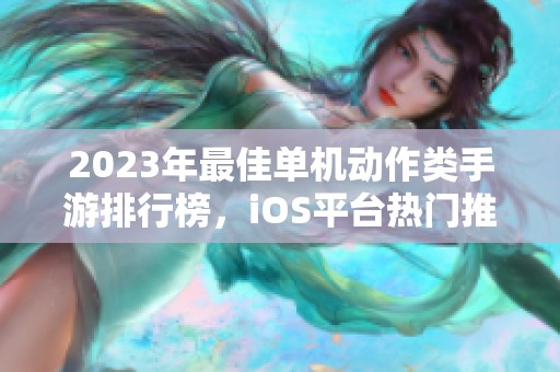 2023年最佳单机动作类手游排行榜，iOS平台热门推荐