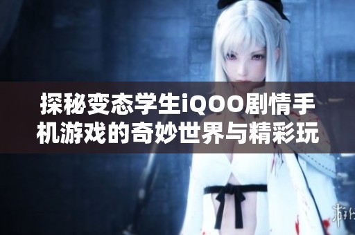 探秘变态学生iQOO剧情手机游戏的奇妙世界与精彩玩法