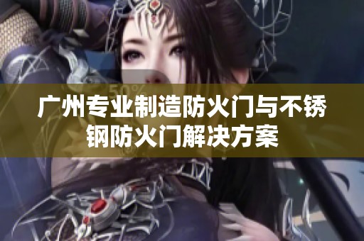 广州专业制造防火门与不锈钢防火门解决方案
