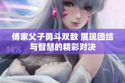 傅家父子勇斗双敌 展现团结与智慧的精彩对决