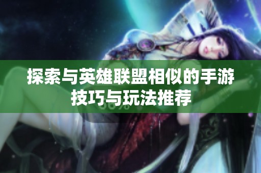 探索与英雄联盟相似的手游技巧与玩法推荐
