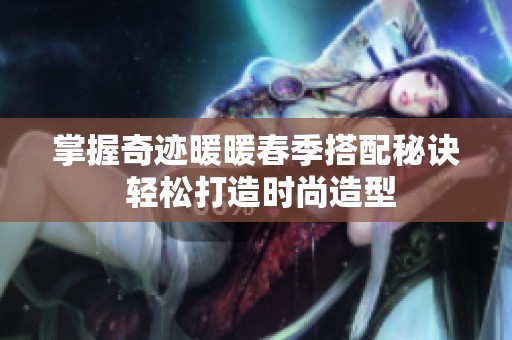 掌握奇迹暖暖春季搭配秘诀 轻松打造时尚造型